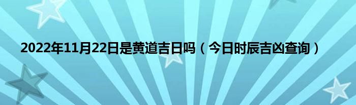 2022年11月22日是黄道吉日吗（今日时辰吉凶查询）