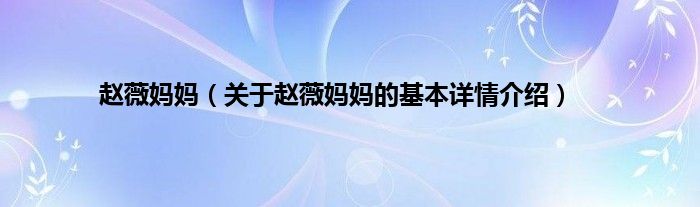 赵薇妈妈（关于赵薇妈妈的基本详情介绍）
