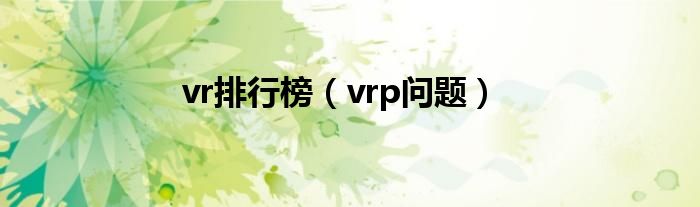 vr排行榜（vrp问题）
