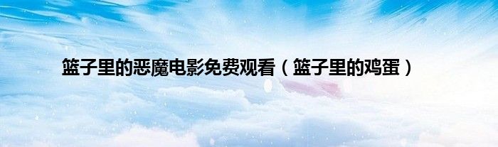 篮子里的恶魔电影免费观看（篮子里的鸡蛋）