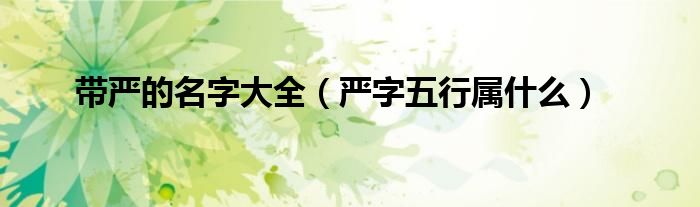 带严的名字大全（严字五行属什么）