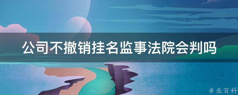 公司不撤销挂名监事法院会判吗