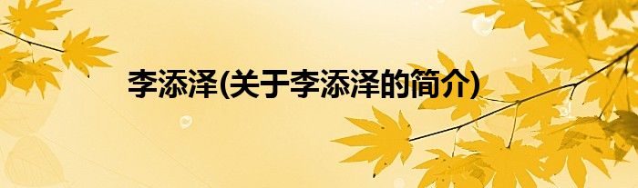 李添泽(关于李添泽的简介)