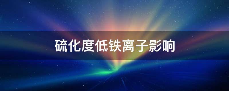 硫化度低铁离子影响