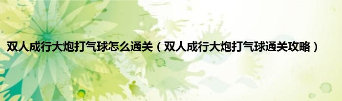 双人成行大炮打气球怎么通关（双人成行大炮打气球通关攻略）
