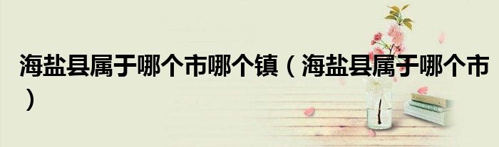 海盐县属于哪个市哪个镇（海盐县属于哪个市）