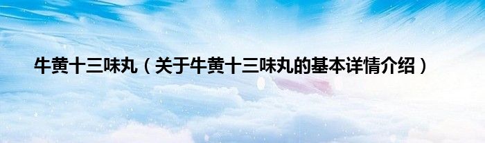 牛黄十三味丸（关于牛黄十三味丸的基本详情介绍）