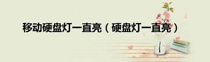 移动硬盘灯一直亮（硬盘灯一直亮）