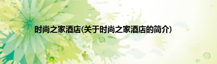 时尚之家酒店(关于时尚之家酒店的简介)