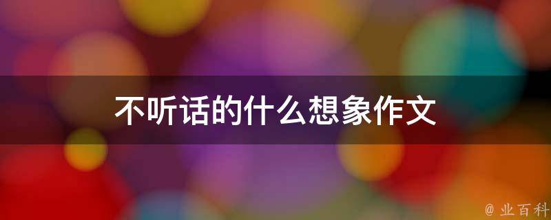 不听话的什么想象作文