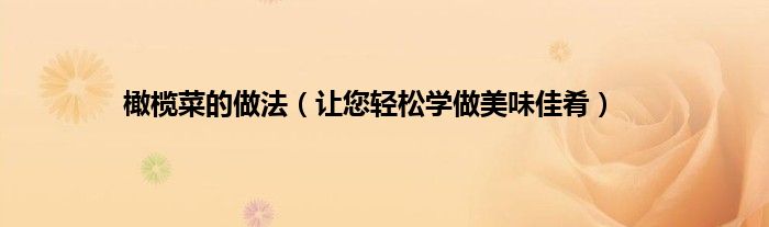 橄榄菜的做法（让您轻松学做美味佳肴）