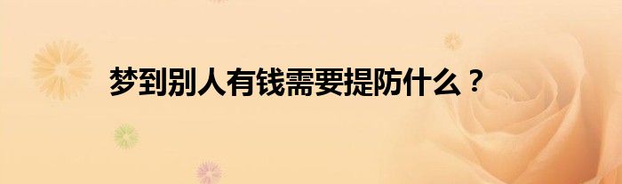 梦到别人有钱需要提防什么？