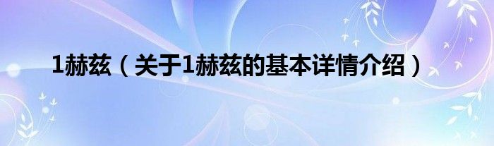 1赫兹（关于1赫兹的基本详情介绍）