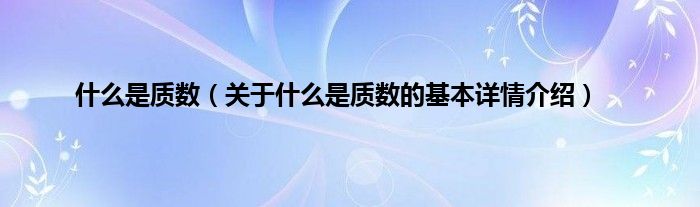 什么是质数（关于什么是质数的基本详情介绍）