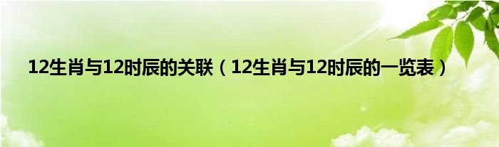 12生肖与12时辰的关联（12生肖与12时辰的一览表）