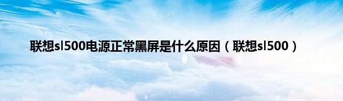 联想sl500电源正常黑屏是什么原因（联想sl500）