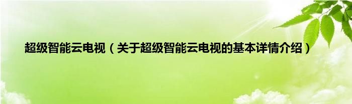 超级智能云电视（关于超级智能云电视的基本详情介绍）