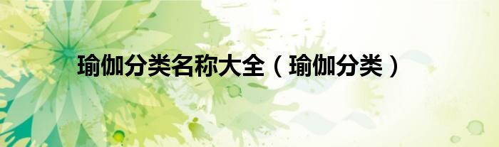 瑜伽分类名称大全（瑜伽分类）