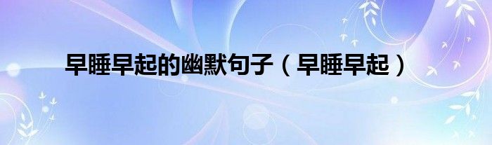 早睡早起的幽默句子（早睡早起）