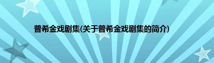 普希金戏剧集(关于普希金戏剧集的简介)