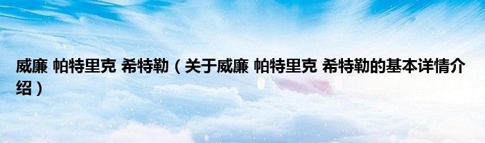 威廉 帕特里克 希特勒（关于威廉 帕特里克 希特勒的基本详情介绍）