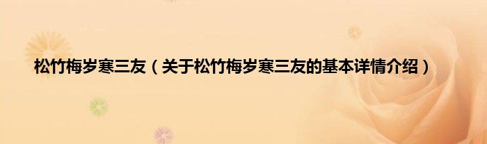 松竹梅岁寒三友（关于松竹梅岁寒三友的基本详情介绍）