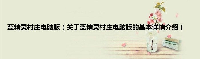 蓝精灵村庄电脑版（关于蓝精灵村庄电脑版的基本详情介绍）