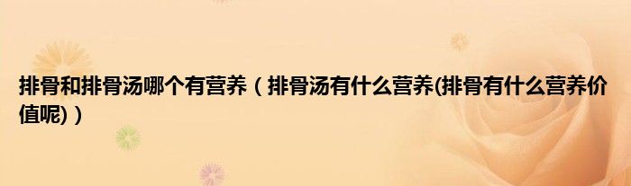 排骨和排骨汤哪个有营养（排骨汤有什么营养(排骨有什么营养价值呢)）