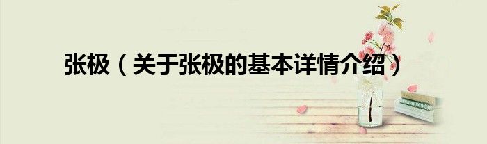 张极（关于张极的基本详情介绍）