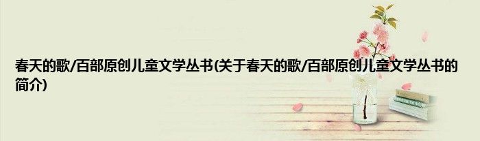 春天的歌/百部原创儿童文学丛书(关于春天的歌/百部原创儿童文学丛书的简介)