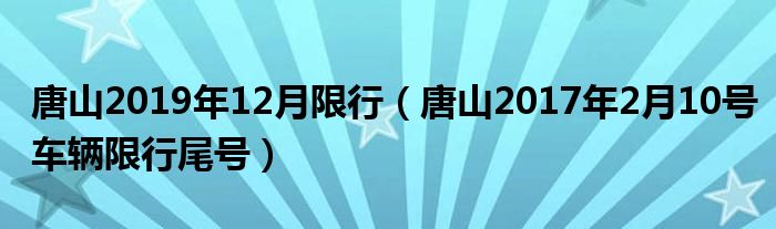 唐山2019年12月限行（唐山2017年2月10号车辆限行尾号）