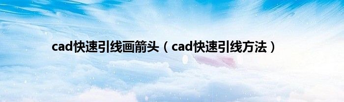 cad快速引线画箭头（cad快速引线方法）