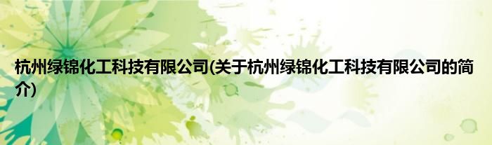 杭州绿锦化工科技有限公司(关于杭州绿锦化工科技有限公司的简介)