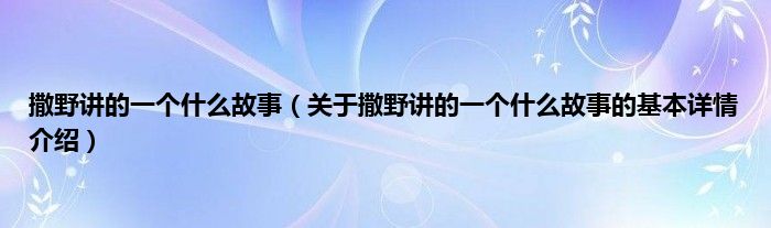 撒野讲的一个什么故事（关于撒野讲的一个什么故事的基本详情介绍）