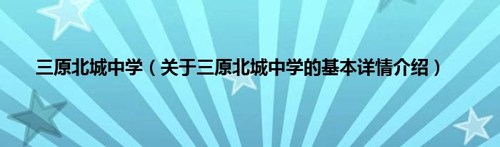 三原北城中学（关于三原北城中学的基本详情介绍）