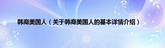 韩裔美国人（关于韩裔美国人的基本详情介绍）