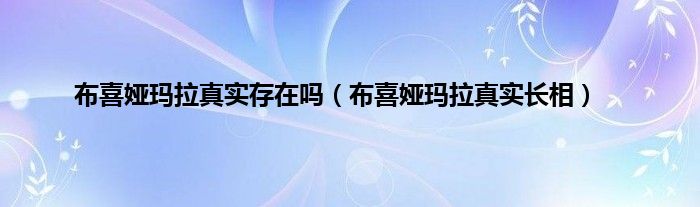 布喜娅玛拉真实存在吗（布喜娅玛拉真实长相）