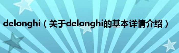 delonghi（关于delonghi的基本详情介绍）