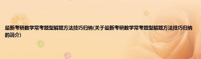 最新考研数学常考题型解题方法技巧归纳(关于最新考研数学常考题型解题方法技巧归纳的简介)