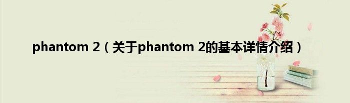 phantom 2（关于phantom 2的基本详情介绍）