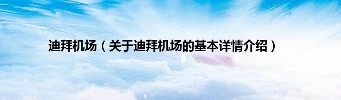 迪拜机场（关于迪拜机场的基本详情介绍）