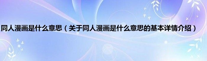 同人漫画是什么意思（关于同人漫画是什么意思的基本详情介绍）