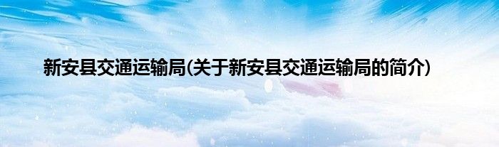 新安县交通运输局(关于新安县交通运输局的简介)
