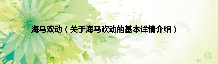 海马欢动（关于海马欢动的基本详情介绍）