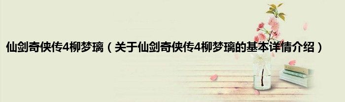 仙剑奇侠传4柳梦璃（关于仙剑奇侠传4柳梦璃的基本详情介绍）