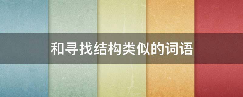 和寻找结构类似的词语