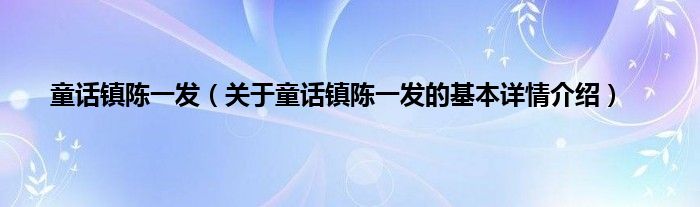 童话镇陈一发（关于童话镇陈一发的基本详情介绍）