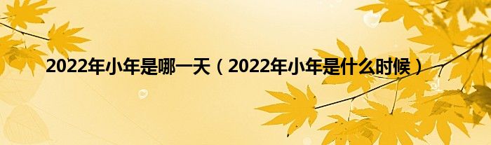 2022年小年是哪一天（2022年小年是什么时候）