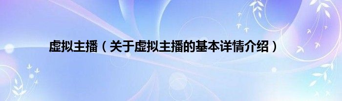 虚拟主播（关于虚拟主播的基本详情介绍）