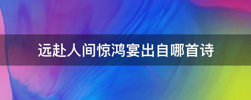 远赴人间惊鸿宴出自哪首诗